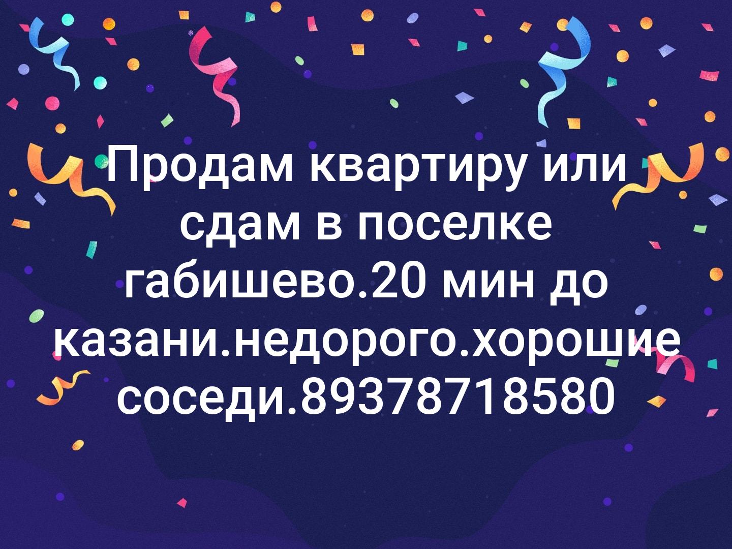 Продам квартиру или сдам в поселке габишево.20 мин до казани.недорого.хорошие соседи.89378718580
